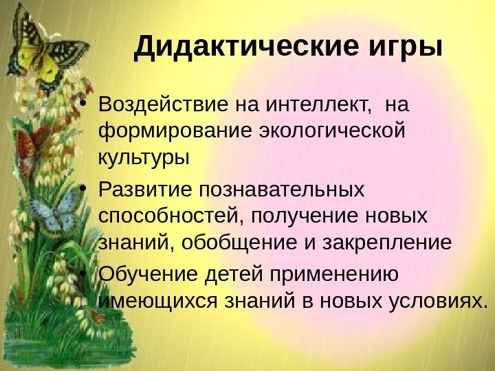 Дидактические игры • Воздействие на интеллект,  на формирование экологической культуры • Развитие познавательных