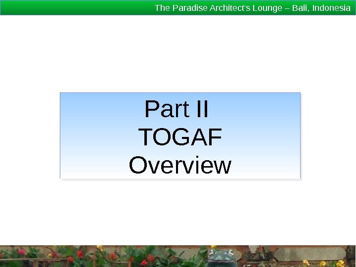The Paradise Architect's Lounge – Bali, Indonesia Part II TOGAF Overview 1 D 18