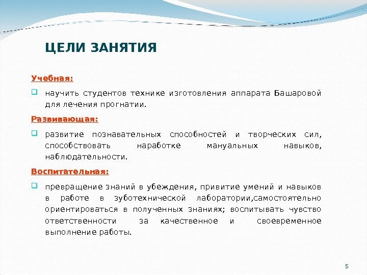 5 ЦЕЛИ ЗАНЯТИЯ Учебная:  научить студентов технике изготовления аппарата Башаровой для лечения прогнатии.