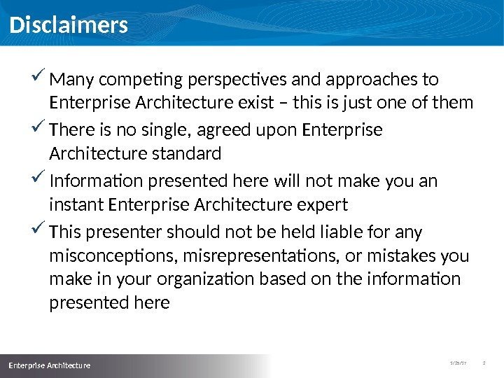 1/25/17   2  Enterprise Architecture Disclaimers Many competing perspectives and approaches to
