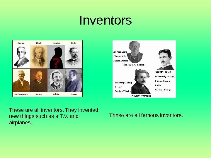   Inventors These are all inventors. They invented new things such as a