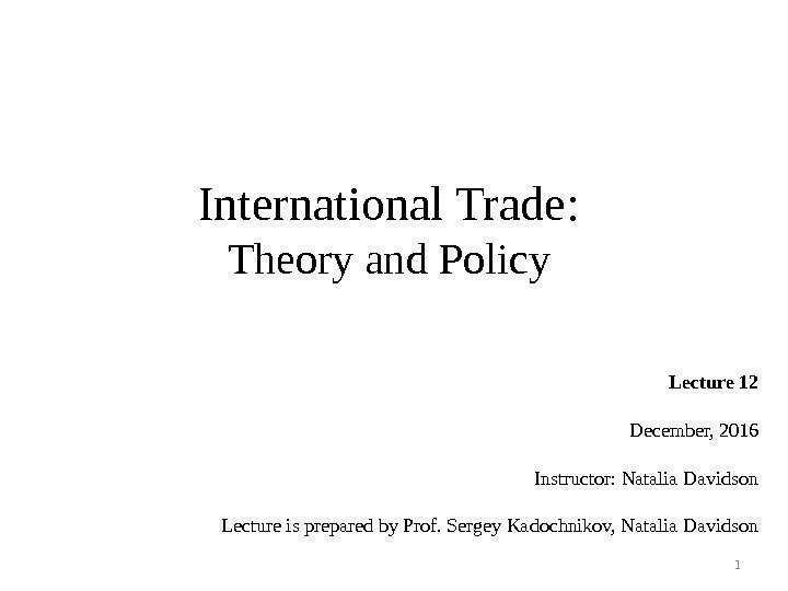 International Trade : Theory and Policy Lecture 12 December, 2016 Instructor: Natalia Davidson Lecture