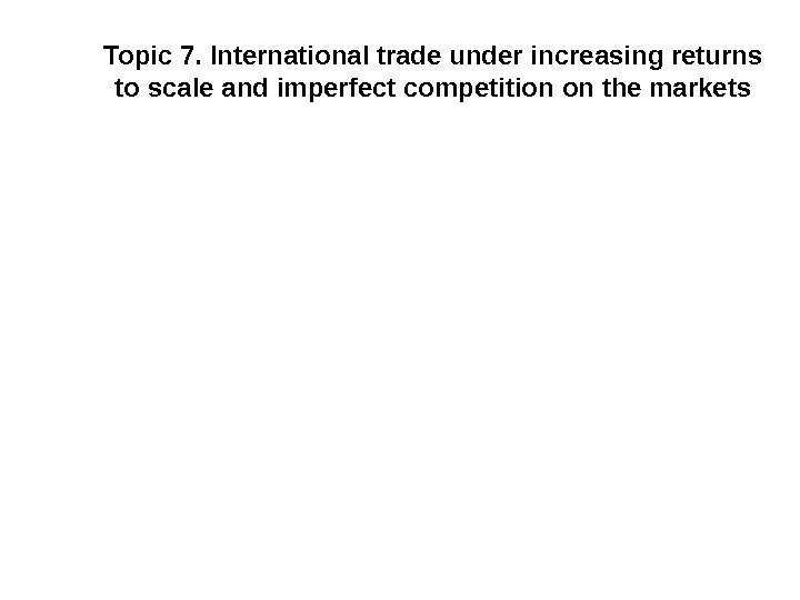 Topic 7. International trade under increasing returns to scale and imperfect competition on the