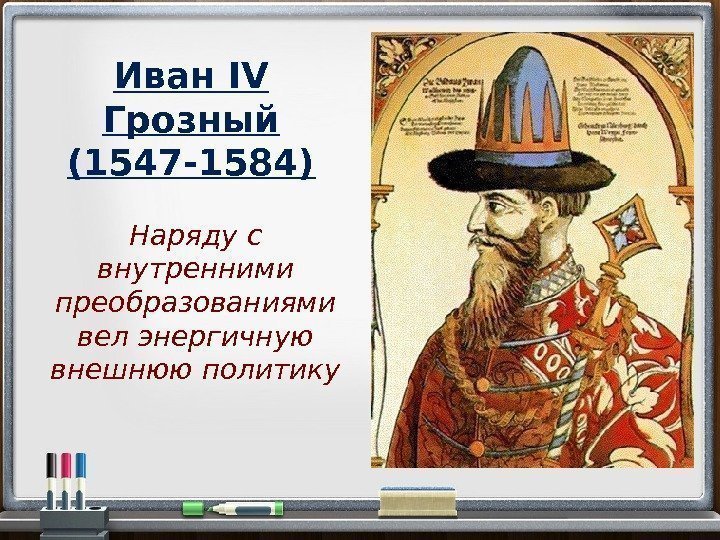Иван IV Грозный (1547 -1584) Наряду с внутренними преобразованиями вел энергичную внешнюю политику 