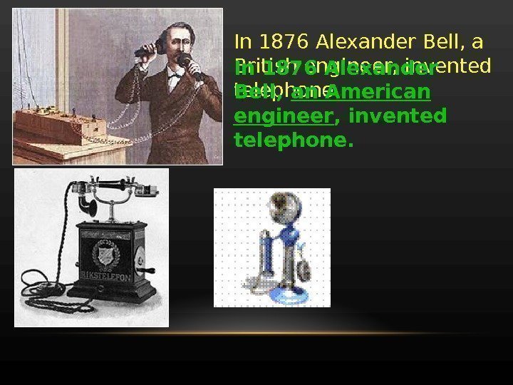 In 1876 Alexander Bell, a British engineer, invented telephone. In 1876 Alexander Bell, 
