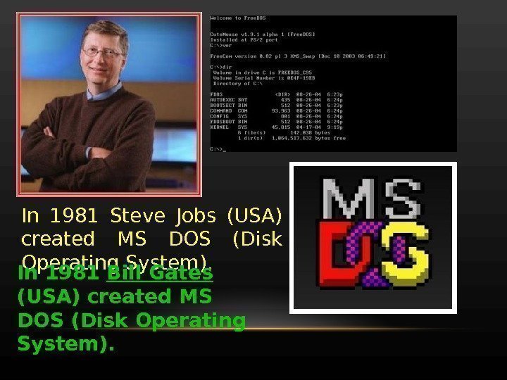 In 1981 Steve Jobs (USA) created MS DOS (Disk Operating System). In 1981 Bill