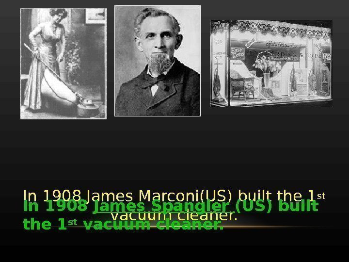 In 1908 James Marconi(US) built the 1 st  vacuum cleaner. In 1908 James