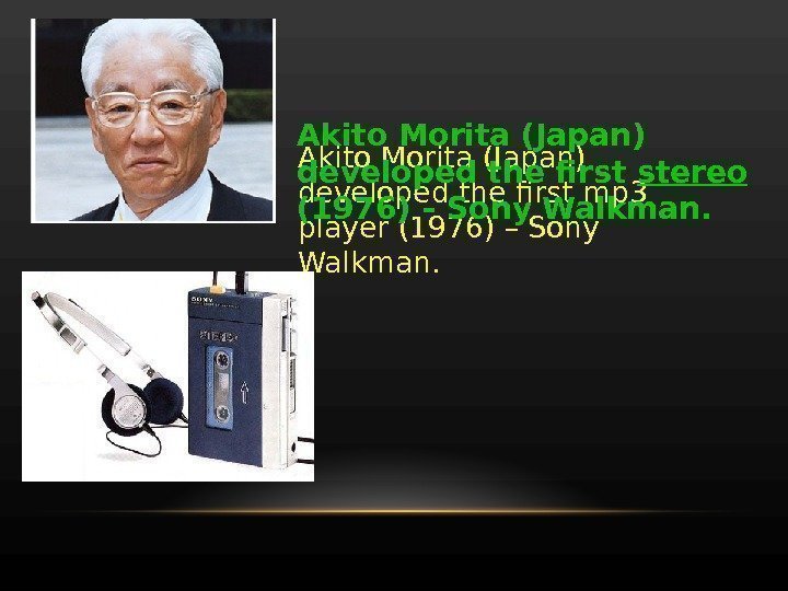Akito Morita (Japan) developed the first mp 3 player (1976) – Sony Walkman. Akito