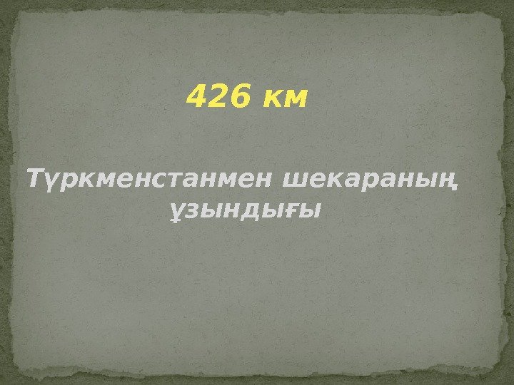 426 км Түркменстанмен шекараның ұзындығы 
