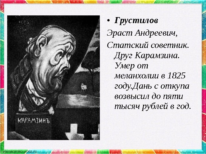 • Грустилов Эраст Андреевич, Статский советник.  Друг Карамзина.  Умер от меланхолии