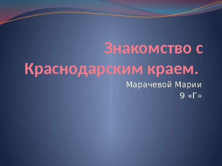 Знакомство с Краснодарским краем.  Марачевой Марии 9 «Г» 