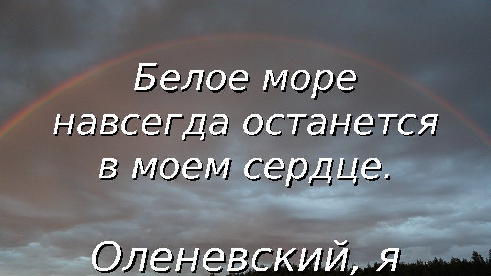 Белое море навсегда останется в моем сердце. Оленевский, я вернусь… 