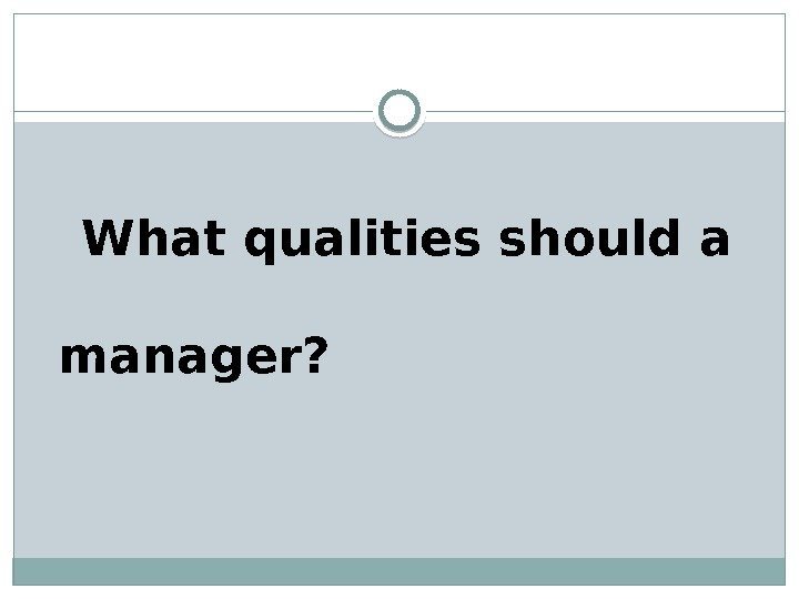   What qualities should a       manager? 
