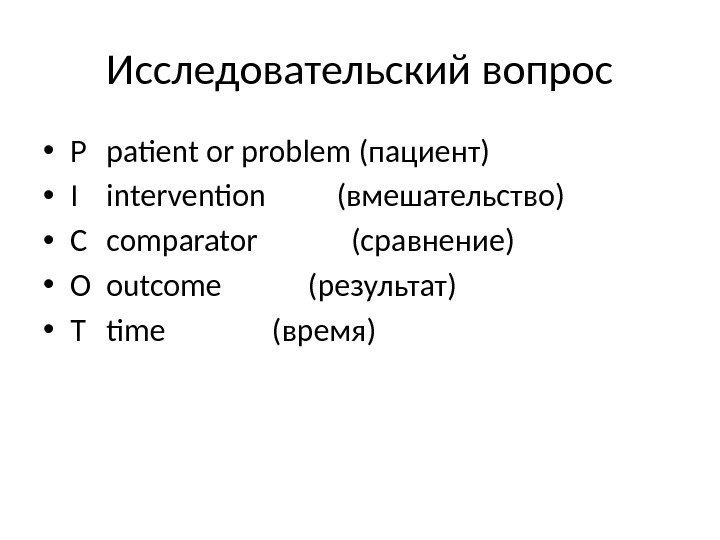 Исследовательский вопрос • P patient or problem (пациент) • I intervention  (вмешательство) •