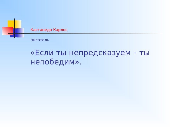 Кастанеда Карлос , писатель  «Если ты непредсказуем – ты непобедим» . 