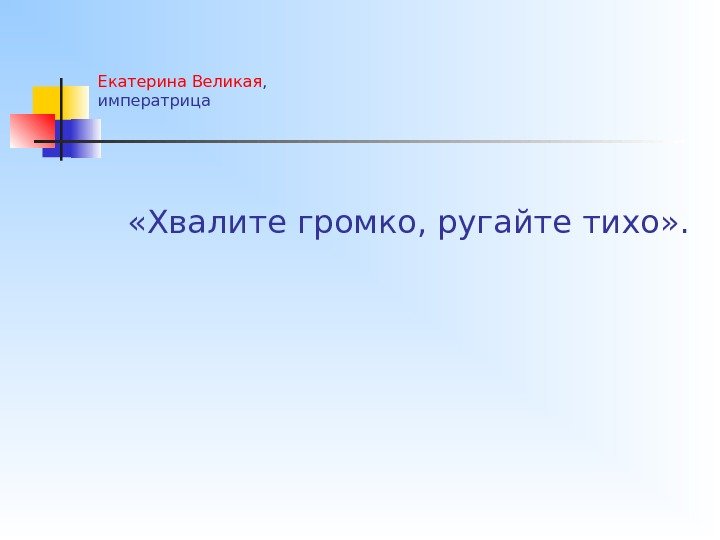 Екатерина Великая , императрица «Хвалите громко, ругайте тихо» . 