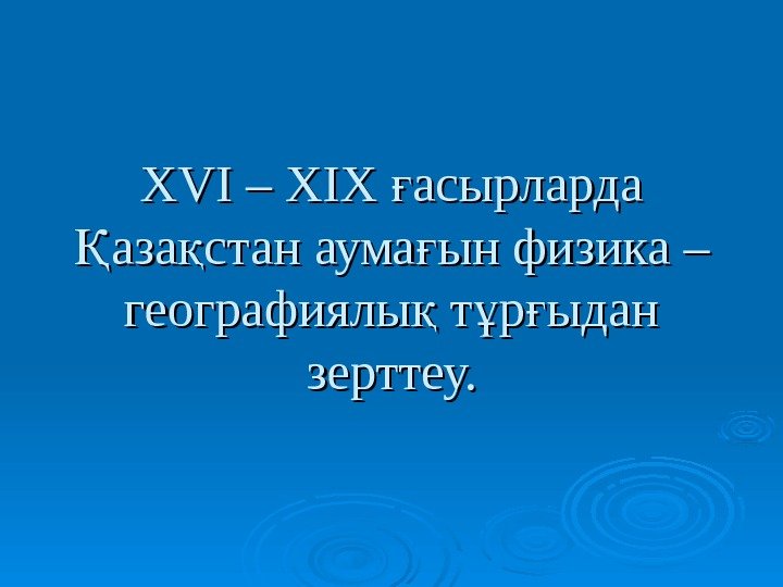  XVIXVI – – XIXXIX  асырларда ғ аза стан аума ын физика –