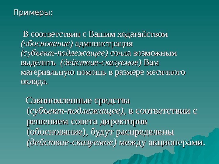 Примеры:  В соответствии с Вашим ходатайством (обоснование) администрация (субъект-подлежащее) сочла возможным выделить 