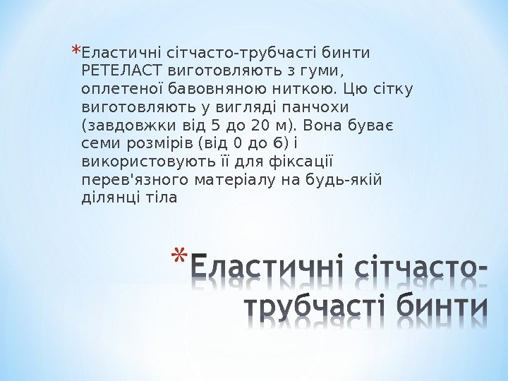 * Еластичні сітчасто-трубчасті бинти РЕТЕЛАСТ виготовляють з гуми,  оплетеної бавовняною ниткою. Цю сітку