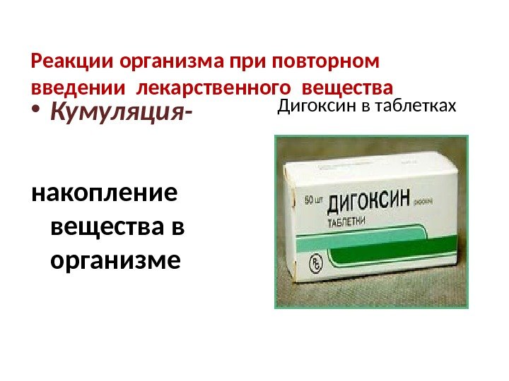 Реакции организма при повторном введении лекарственного вещества • Кумуляция- накопление вещества в организме Дигоксин