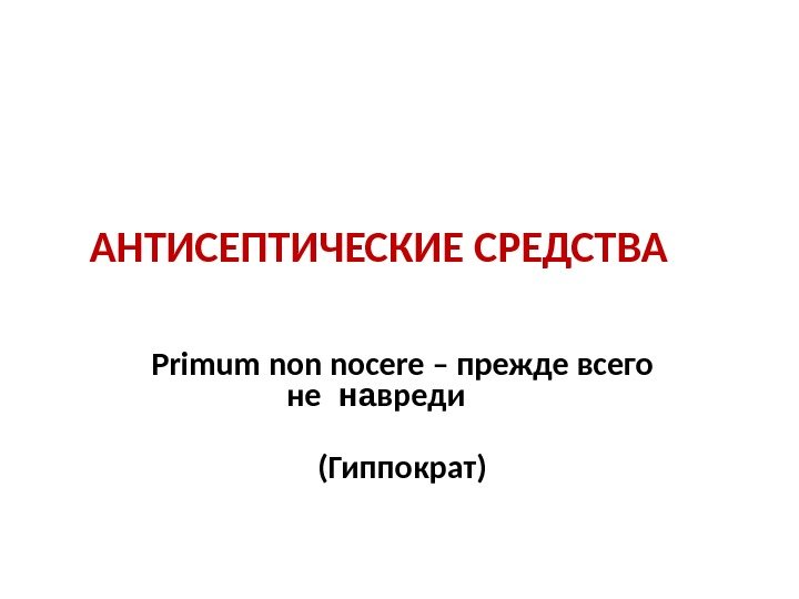  АНТИСЕПТИЧЕСКИЕ СРЕДСТВА Primum non nocere – прежде всего не на вреди  