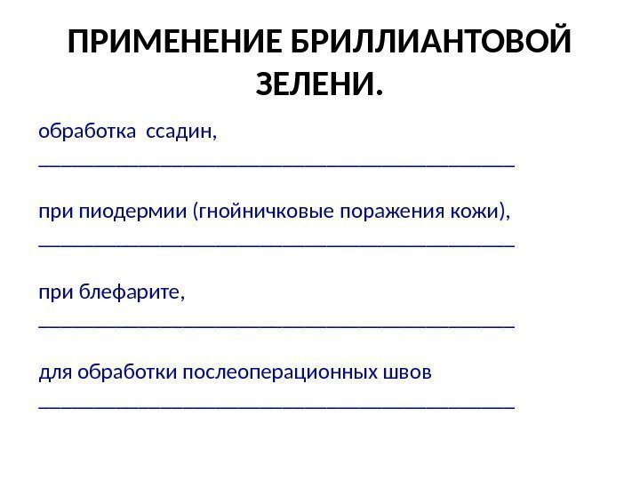 ПРИМЕНЕНИЕ БРИЛЛИАНТОВОЙ ЗЕЛЕНИ. обработка ссадин,  ______________________ при пиодермии (гнойничковые поражения кожи),  ______________________