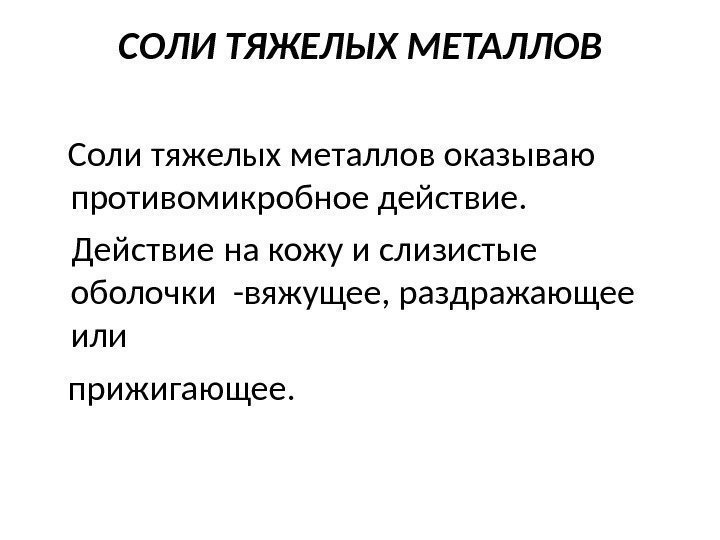 СОЛИ ТЯЖЕЛЫХ МЕТАЛЛОВ Соли тяжелых металлов оказываю противомикробное действие. Действие на кожу и слизистые