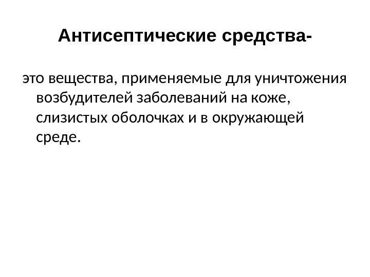 Антисептические средства- это вещества, применяемые для уничтожения возбудителей заболеваний на коже,  слизистых оболочках