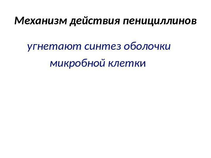 Механизм действия пенициллинов  угнетают синтез оболочки   микробной клетк и 