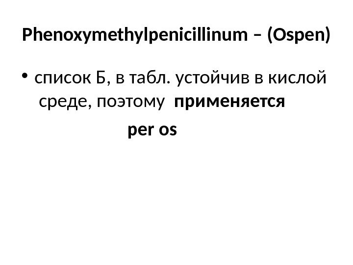 Phenoxymethylpenicillinum – ( Ospen )  • список Б, в табл. устойчив в кислой