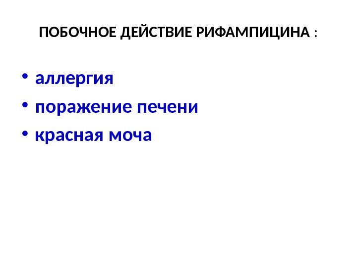 ПОБОЧНОЕ ДЕЙСТВИЕ РИФАМПИЦИНА :  • аллергия  • поражение печени  • красная