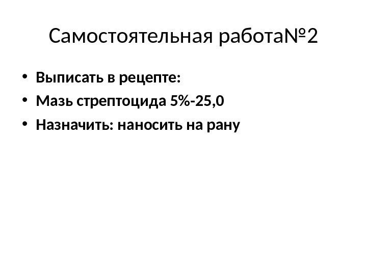 Самостоятельная работа№ 2 • Выписать в рецепте:  • Мазь стрептоцида 5-25, 0 •