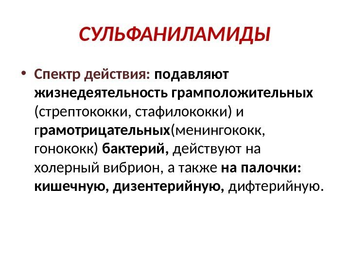 СУЛЬФАНИЛАМИДЫ • Спектр действия:  подавляют жизнедеятельность грамположительных (стрептококки, стафилококки) и г рамотрицательных (менингококк,