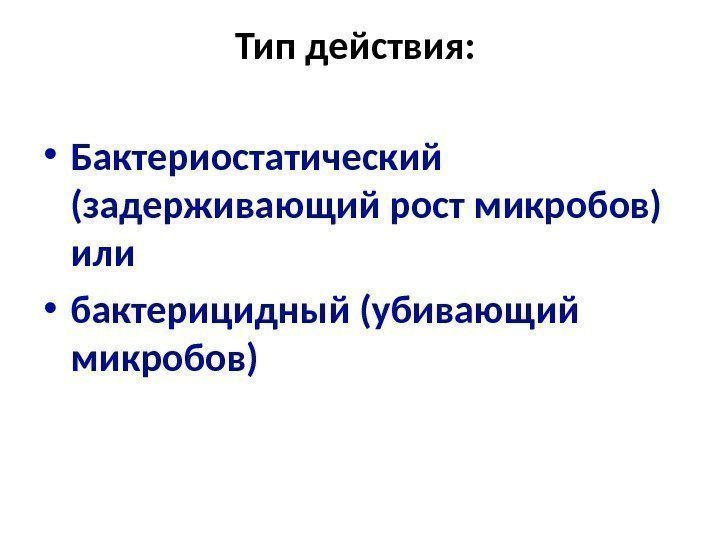 Тип действия:  • Бактериостатический (задерживающий рост микробов) или  • бактерицидный (убивающий микробов)