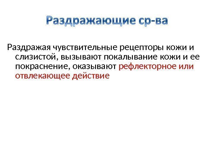 Раздражая чувствительные рецепторы кожи и слизистой, вызывают покалывание кожи и ее покраснение, оказывают рефлекторное