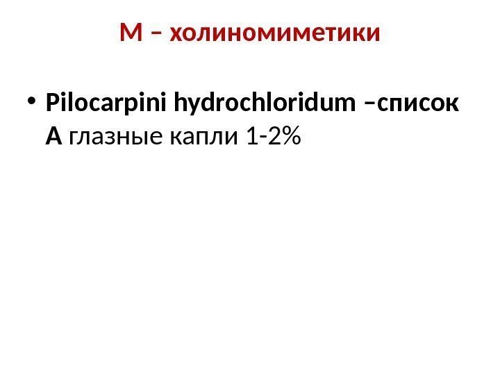 М – холиномиметики • Pilocarpini hydrochloridum –список А глазные капли 1 -2 