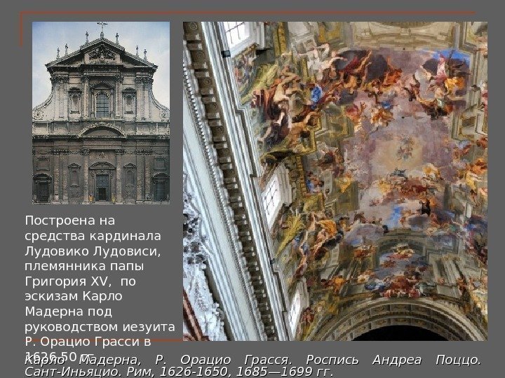 Построена на средства кардинала Лудовико Лудовиси,  племянникапапы Григория XV,  по эскизам. Карло