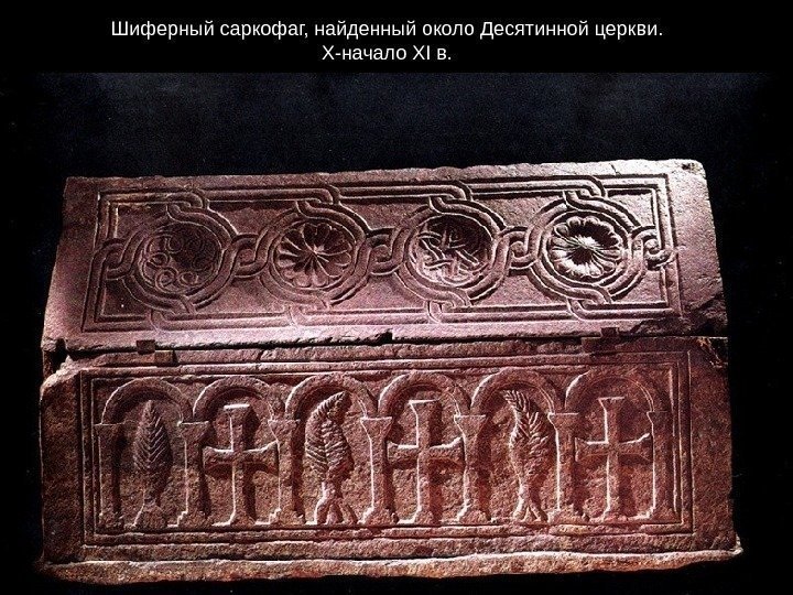      Шиферный саркофаг, найденный около Десятинной церкви.  X-начало XI