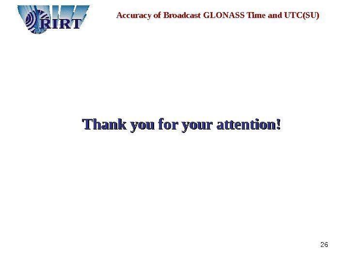 26 Thank you for your attention !!Accuracy of Broadcast GLONASS Time and UTC(SU) 