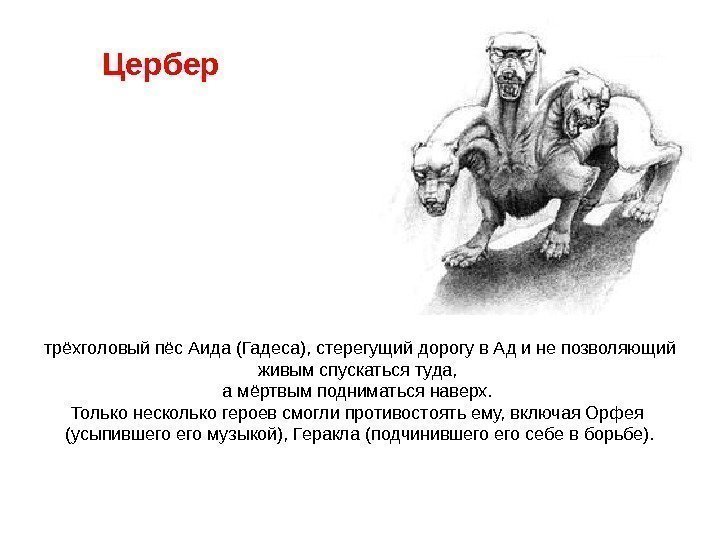 Цербер  трёхголовый пёс Аида (Гадеса), стерегущий дорогу в Ад и не позволяющий живым