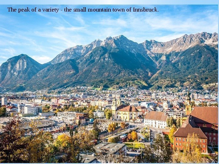 The peak of a variety - the small mountain town of Innsbruck. 