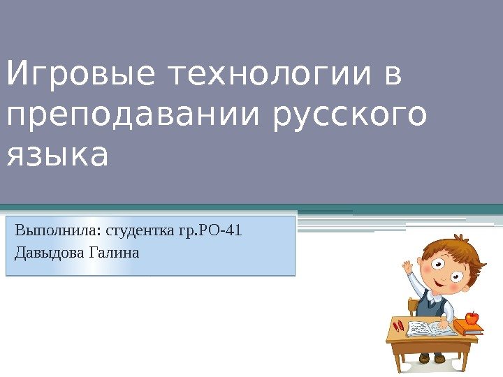 Игровые технологии в преподавании русского языка Выполнила: студентка гр. РО-41 Давыдова Галина  