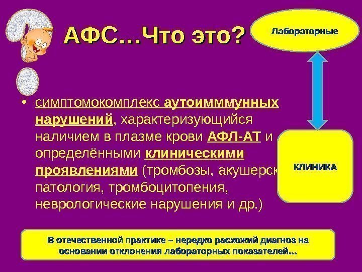 АФС…Что это?  • симптомокомплекс аутоимммунных нарушений , характеризующийся наличием в плазме крови АФЛ-АТ