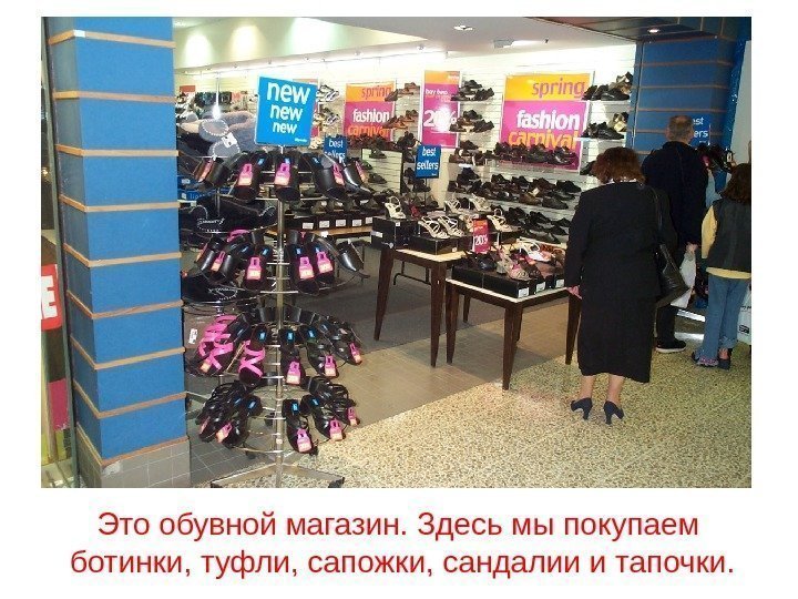 Это обувной магазин. Здесь мы покупаем ботинки, туфли, сапожки, сандалии и тапочки. 