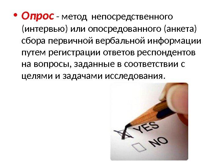  • Опрос - метод непосредственного (интервью) или опосредованного (анкета) сбора первичной вербальной информации