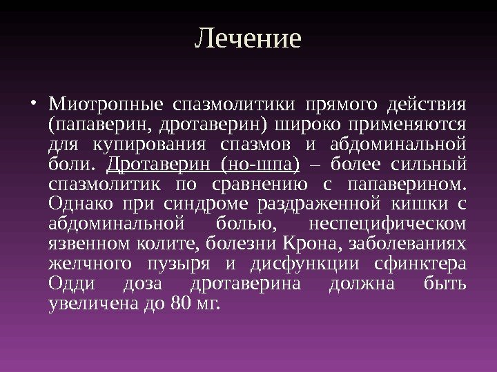 Лечение • Миотропные спазмолитики прямого действия (папаверин,  дротаверин) широко применяются для купирования спазмов