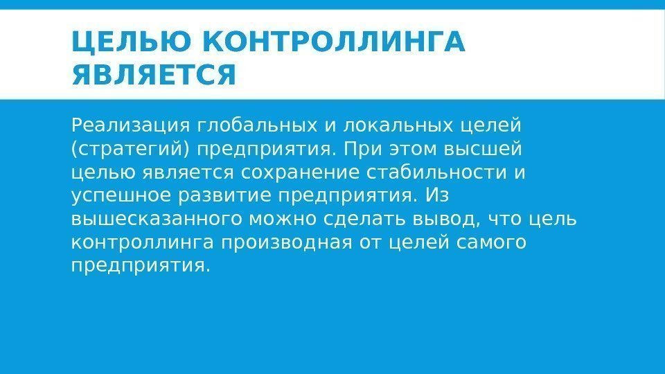 ЦЕЛЬЮ КОНТРОЛЛИНГА ЯВЛЯЕТСЯ Реализация глобальных и локальных целей (стратегий) предприятия. При этом высшей целью