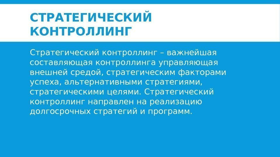 СТРАТЕГИЧЕСКИЙ КОНТРОЛЛИНГ Стратегический контроллинг – важнейшая составляющая контроллинга управляющая внешней средой, стратегическим факторами успеха,