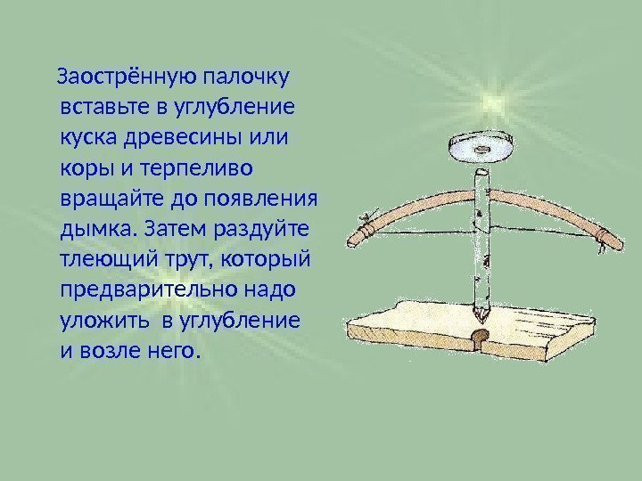   Заострённую палочку вставьте в углубление куска древесины или коры и терпеливо вращайте