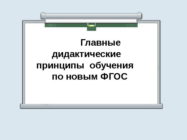      Главные   дидактические принципы обучения по новым ФГОС